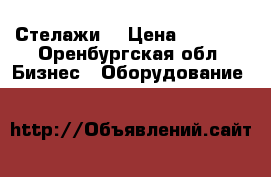 Стелажи  › Цена ­ 2 000 - Оренбургская обл. Бизнес » Оборудование   
